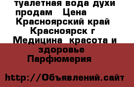 туалетная вода,духи продам › Цена ­ 650 - Красноярский край, Красноярск г. Медицина, красота и здоровье » Парфюмерия   